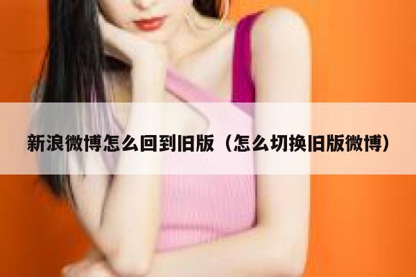 新浪微博怎么回到旧版（怎么切换旧版微博） 第1张