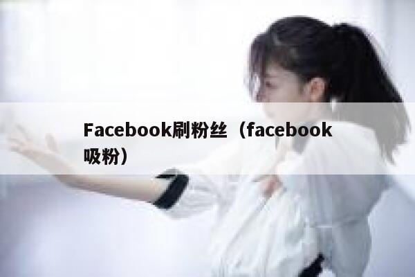 Facebook刷粉丝（facebook吸粉） 第1张