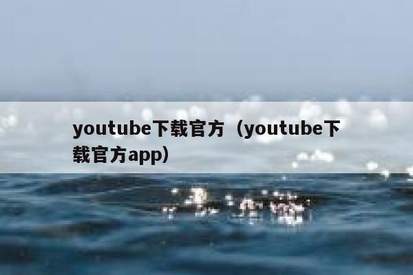 youtube下载官方（youtube下载官方app） 第1张