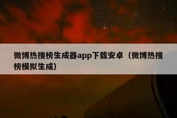 微博热搜榜生成器app下载安卓（微博热搜榜模拟生成） 第1张