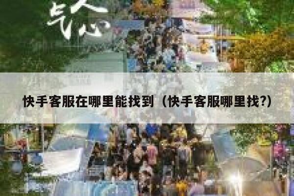 快手客服在哪里能找到（快手客服哪里找?） 第1张