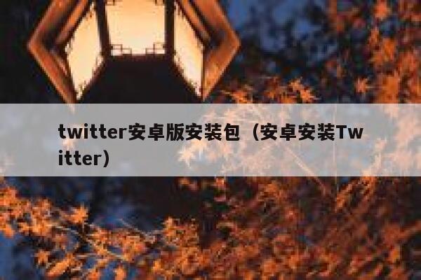 twitter安卓版安装包（安卓安装Twitter） 第1张