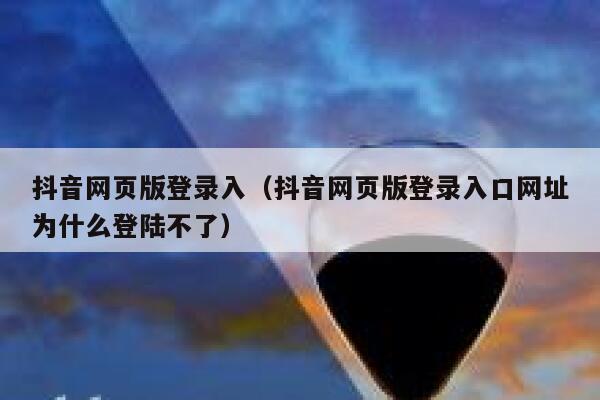 抖音网页版登录入（抖音网页版登录入口网址为什么登陆不了） 第1张