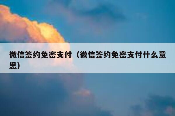 微信签约免密支付（微信签约免密支付什么意思） 第1张