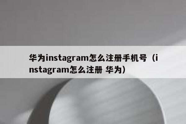 华为instagram怎么注册手机号（instagram怎么注册 华为） 第1张