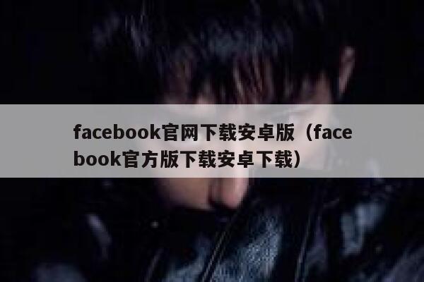 facebook官网下载安卓版（facebook官方版下载安卓下载） 第1张
