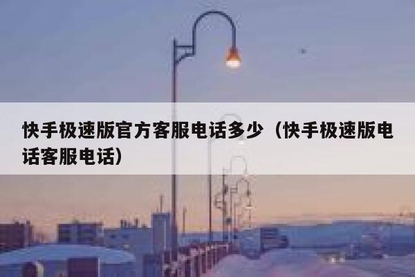 快手极速版官方客服电话多少（快手极速版电话客服电话） 第1张