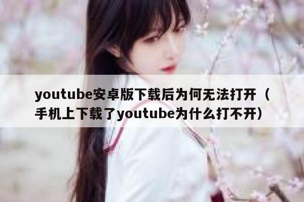 youtube安卓版下载后为何无法打开（手机上下载了youtube为什么打不开） 第1张