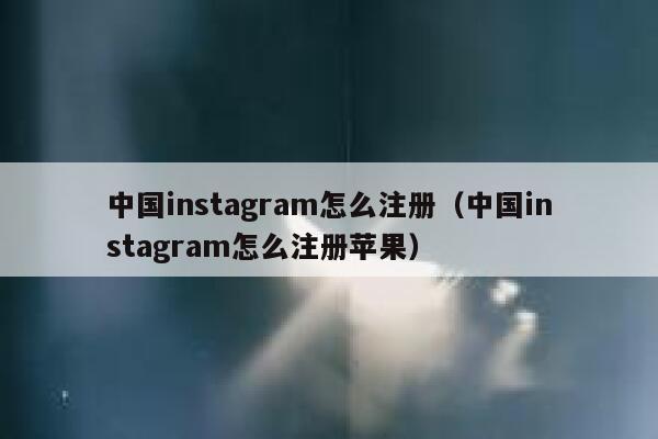 中国instagram怎么注册（中国instagram怎么注册苹果） 第1张