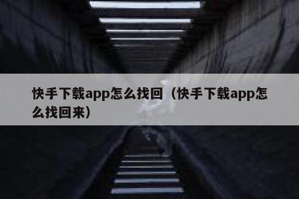 快手下载app怎么找回（快手下载app怎么找回来） 第1张