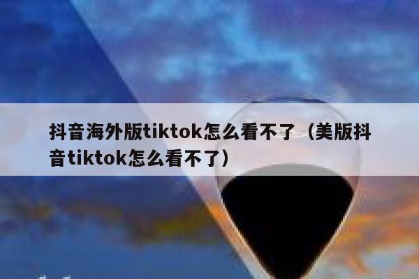 抖音海外版tiktok怎么看不了（美版抖音tiktok怎么看不了） 第1张