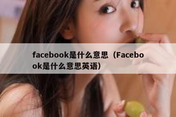 facebook是什么意思（Facebook是什么意思英语） 第1张