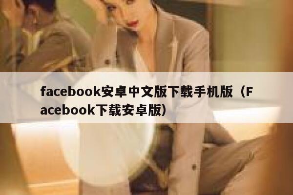 facebook安卓中文版下载手机版（Facebook下载安卓版） 第1张