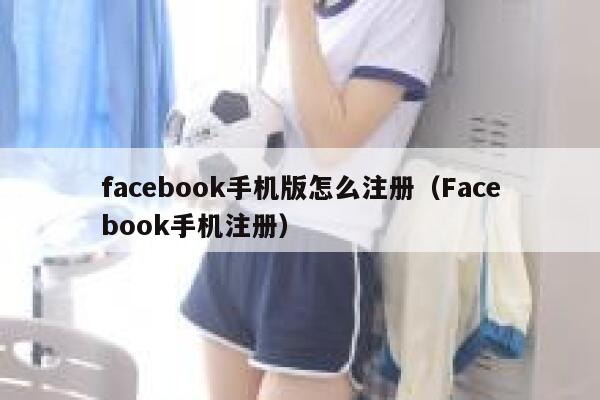 facebook手机版怎么注册（Facebook手机注册） 第1张