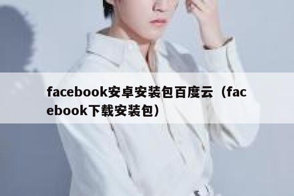 facebook安卓安装包百度云（facebook下载安装包） 第1张