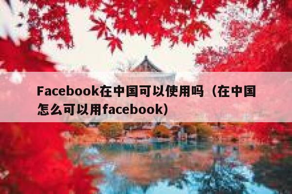 Facebook在中国可以使用吗（在中国怎么可以用facebook） 第1张
