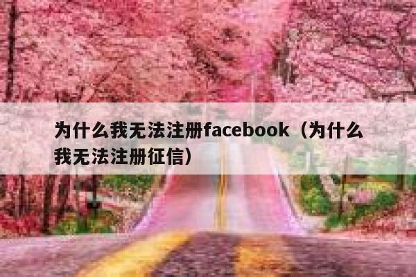 为什么我无法注册facebook（为什么我无法注册征信） 第1张