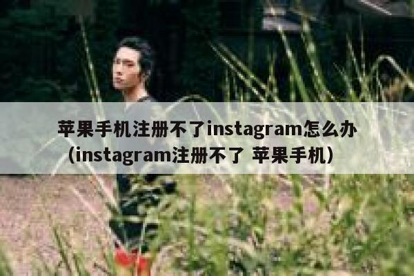 苹果手机注册不了instagram怎么办(instagram注册不了 苹果手机) 第1张 苹果手机注册不了instagram怎么办(instagram注册不了 苹果手机) 第1张