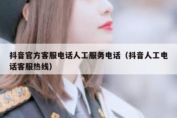 抖音官方客服电话人工服务电话(抖音人工电话客服热线) 第1张 抖音官方客服电话人工服务电话(抖音人工电话客服热线) 第1张