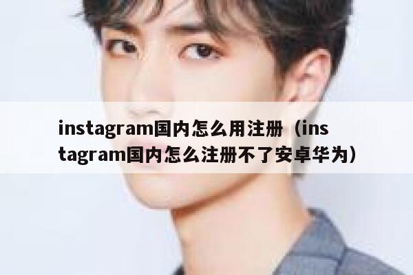 instagram国内怎么用注册(instagram国内怎么注册不了安卓华为) 第1张 instagram国内怎么用注册(instagram国内怎么注册不了安卓华为) 第1张