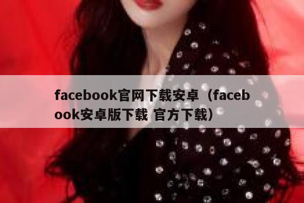 facebook官网下载安卓（facebook安卓版下载 官方下载） 第1张