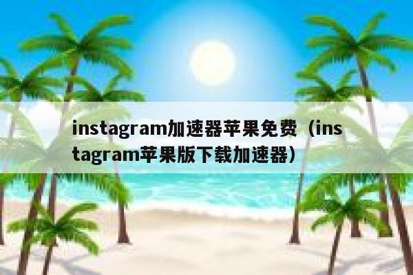 instagram加速器苹果免费（instagram苹果版下载加速器） 第1张