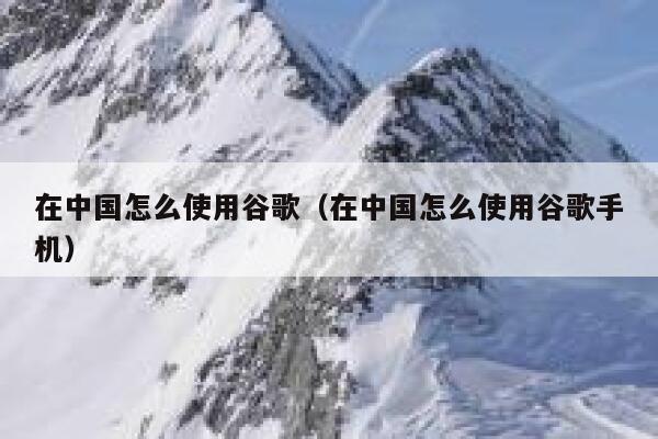 在中国怎么使用谷歌（在中国怎么使用谷歌手机） 第1张