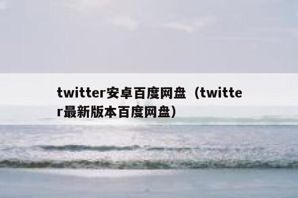 twitter安卓百度网盘（twitter最新版本百度网盘） 第1张
