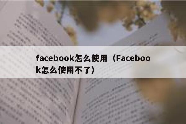 facebook怎么使用（Facebook怎么使用不了） 第1张