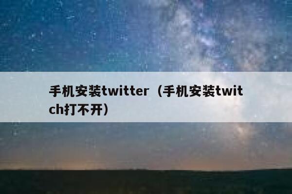 手机安装twitter（手机安装twitch打不开） 第1张