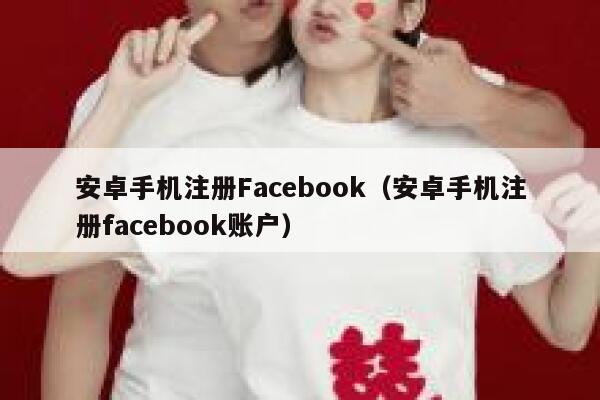 安卓手机注册Facebook（安卓手机注册facebook账户） 第1张