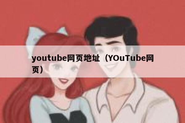 youtube网页地址(YOuTube网页) 第1张 youtube网页地址(YOuTube网页) 第1张