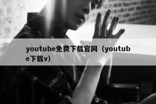 youtube免费下载官网(youtube下载v) 第1张 youtube免费下载官网(youtube下载v) 第1张