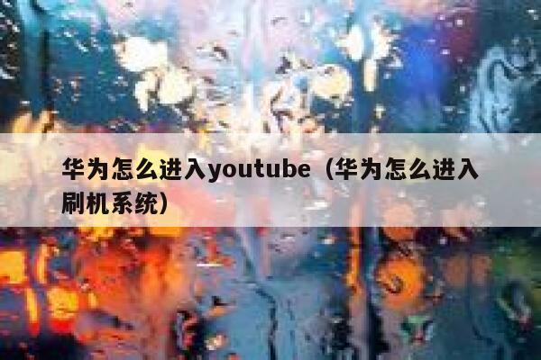 华为怎么进入youtube（华为怎么进入刷机系统） 第1张