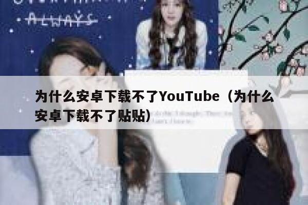 为什么安卓下载不了YouTube(为什么安卓下载不了贴贴) 第1张 为什么安卓下载不了YouTube(为什么安卓下载不了贴贴) 第1张