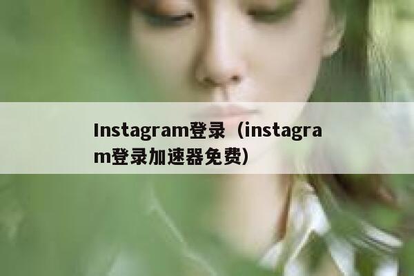 Instagram登录(instagram登录加速器免费) 第1张 Instagram登录(instagram登录加速器免费) 第1张