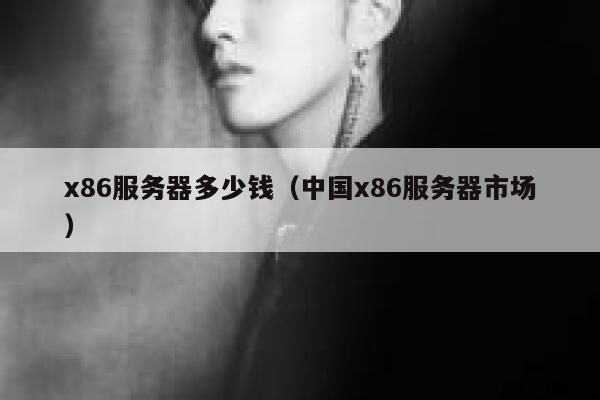 x86服务器多少钱(中国x86服务器市场) 第1张 x86服务器多少钱(中国x86服务器市场) 第1张