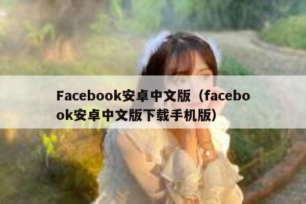 Facebook安卓中文版(facebook安卓中文版下载手机版) 第1张 Facebook安卓中文版(facebook安卓中文版下载手机版) 第1张