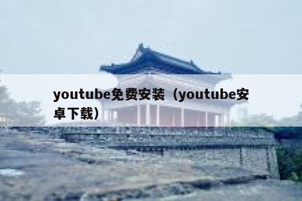 youtube免费安装(youtube安卓下载) 第1张 youtube免费安装(youtube安卓下载) 第1张
