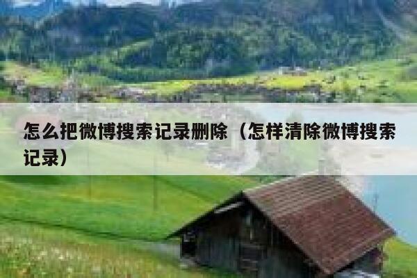 怎么把微博搜索记录删除(怎样清除微博搜索记录) 第1张 怎么把微博搜索记录删除(怎样清除微博搜索记录) 第1张