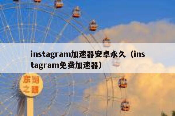 instagram加速器安卓永久(instagram免费加速器) 第1张 instagram加速器安卓永久(instagram免费加速器) 第1张