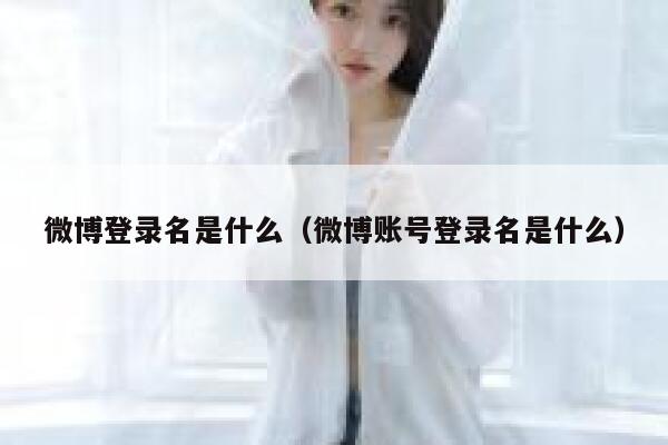 微博登录名是什么（微博账号登录名是什么） 第1张