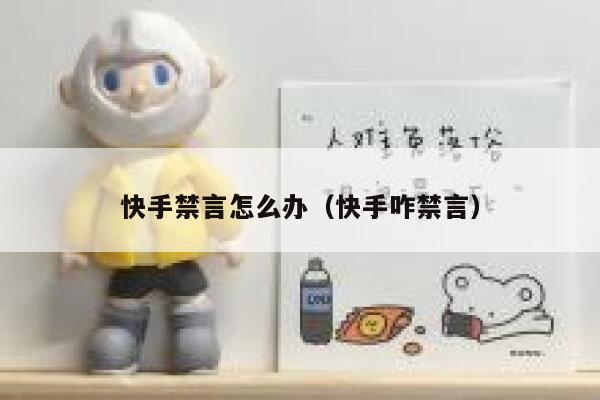 快手禁言怎么办（快手咋禁言） 第1张