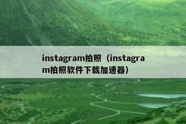 instagram拍照(instagram拍照软件下载加速器) 第1张 instagram拍照(instagram拍照软件下载加速器) 第1张