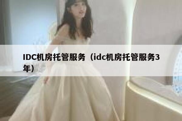 IDC机房托管服务(idc机房托管服务3年) 第1张 IDC机房托管服务(idc机房托管服务3年) 第1张