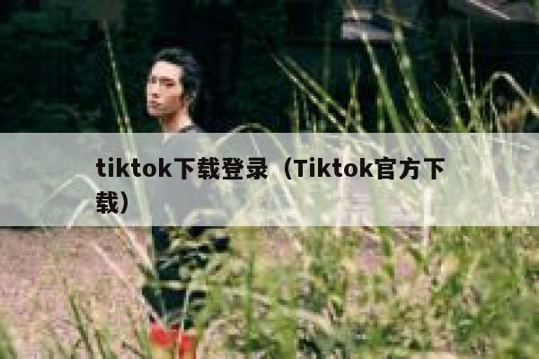 tiktok下载登录（Tiktok官方下载） 第1张