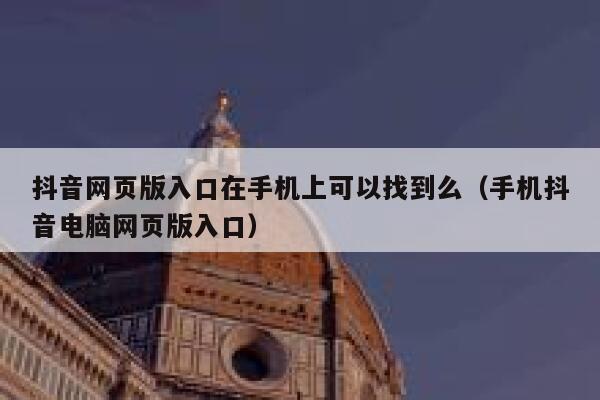 抖音网页版入口在手机上可以找到么(手机抖音电脑网页版入口) 第1张 抖音网页版入口在手机上可以找到么(手机抖音电脑网页版入口) 第1张