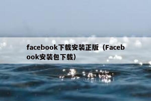facebook下载安装正版(Facebook安装包下载) 第1张 facebook下载安装正版(Facebook安装包下载) 第1张