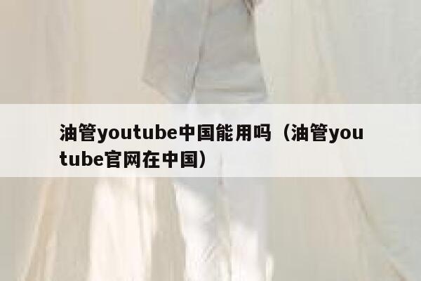 油管youtube中国能用吗(油管youtube官网在中国) 第1张 油管youtube中国能用吗(油管youtube官网在中国) 第1张