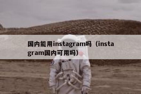 国内能用instagram吗(instagram国内可用吗) 第1张 国内能用instagram吗(instagram国内可用吗) 第1张